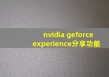 nvidia geforce experience分享功能